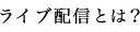 ライブ配信とは？
