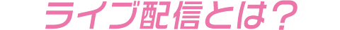 ライブ配信とは?