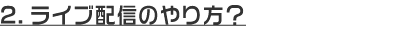 ライブ配信のやり方？